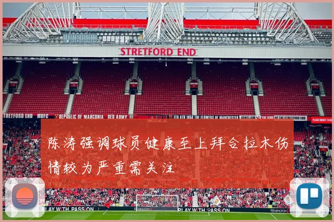 陈涛强调球员健康至上拜合拉木伤情较为严重需关注
