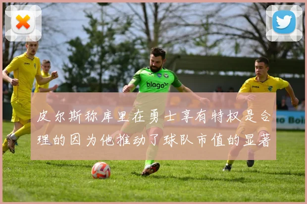 皮尔斯称库里在勇士享有特权是合理的因为他推动了球队市值的显著增长