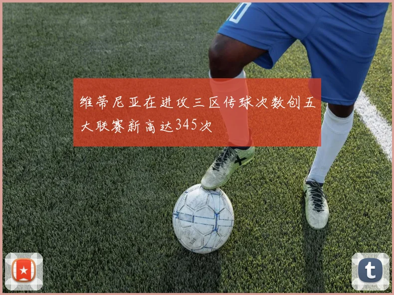 维蒂尼亚在进攻三区传球次数创五大联赛新高达345次