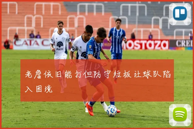 老詹依旧能打但防守短板让球队陷入困境