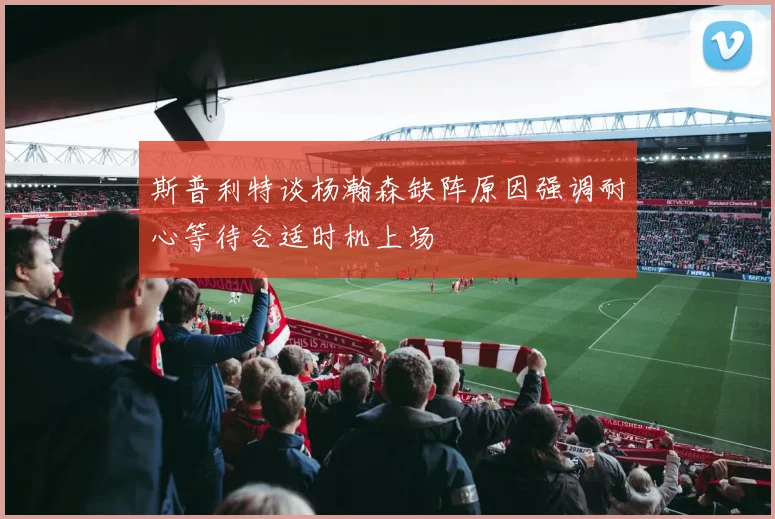 斯普利特谈杨瀚森缺阵原因强调耐心等待合适时机上场