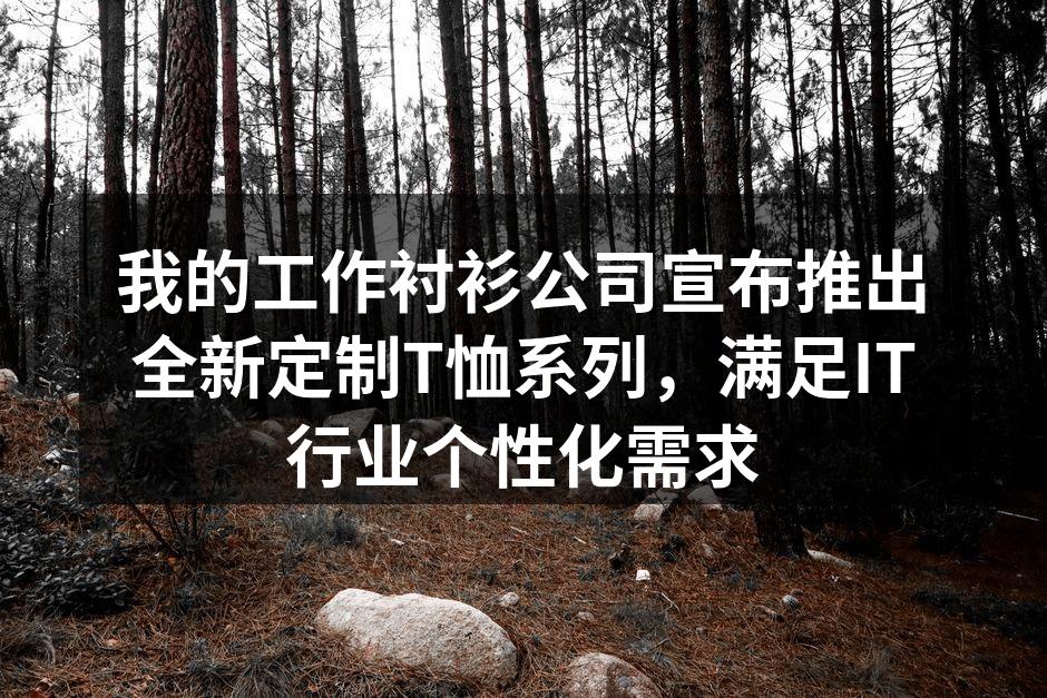 我的工作衬衫公司宣布推出全新定制T恤系列