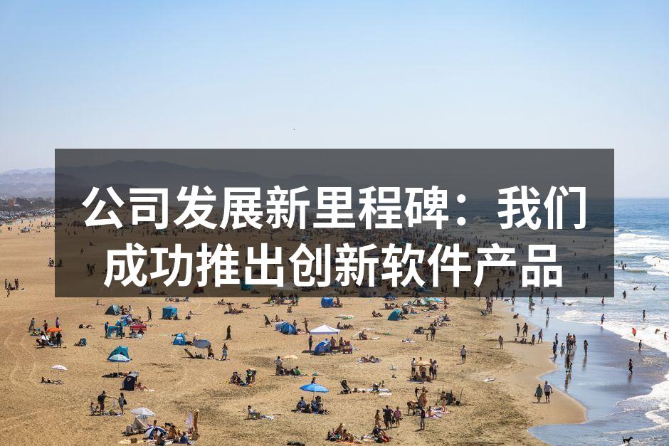 公司发展新里程碑：我们成功推出创新软件产