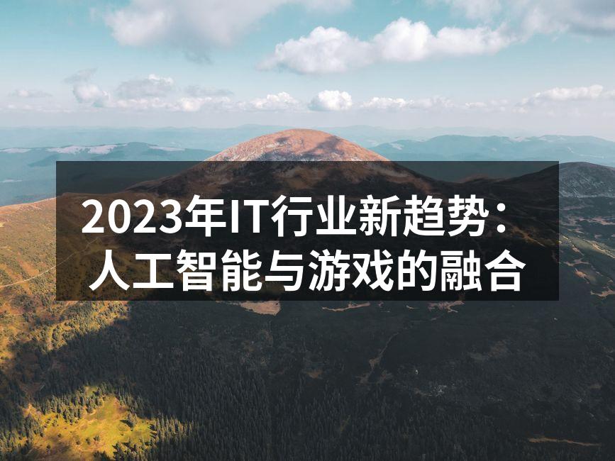 2023年IT行业新趋势：人工智能与游戏